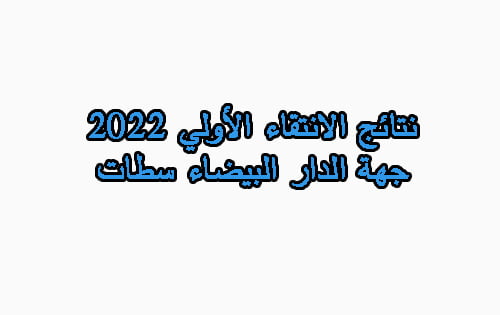 نتائج الانتقاء الأولي 2022 جهة الدار البيضاء سطات